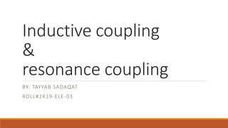 Inductive coupling
&
resonance coupling
BY: TAYYAB SADAQAT
ROLL#2K19-ELE-03
 