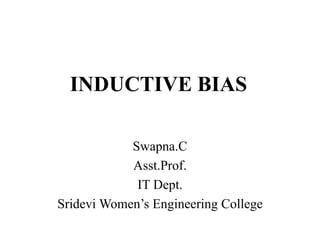 INDUCTIVE BIAS
Swapna.C
Asst.Prof.
IT Dept.
Sridevi Women’s Engineering College
 