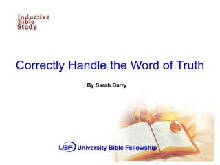 Correctly Handle the Word of Truth By Sarah Barry University Bible Fellowship 
