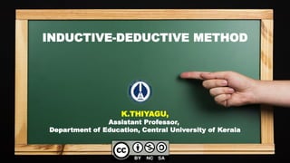 INDUCTIVE-DEDUCTIVE METHOD
K.THIYAGU,
Assistant Professor,
Department of Education, Central University of Kerala
 