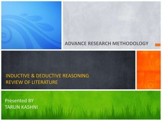 ADVANCE RESEARCH METHODOLOGY
INDUCTIVE & DEDUCTIVE REASONING
REVIEW OF LITERATURE
Presented BY
TARUN KASHNI
 