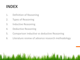 INDEX
1. Definition of Reasoning
2. Types of Reasoning
3. Inductive Reasoning
4. Deductive Reasoning
5. Comparison inducti...