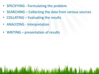 • SPECIFYING - Formulating the problem
• SEARCHING – Collecting the data from various sources
• COLLATING – Evaluating the...