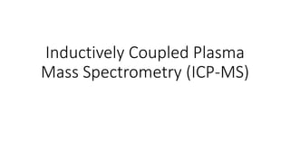 Inductively Coupled Plasma
Mass Spectrometry (ICP-MS)
 