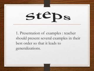 1. Presentation of examples : teacher
should present several examples in their
best order so that it leads to
generalizations.
 