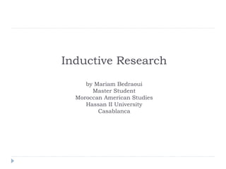 Inductive Research
by Mariam Bedraoui
Master Student
Moroccan American Studies
Hassan II University
Casablanca
 