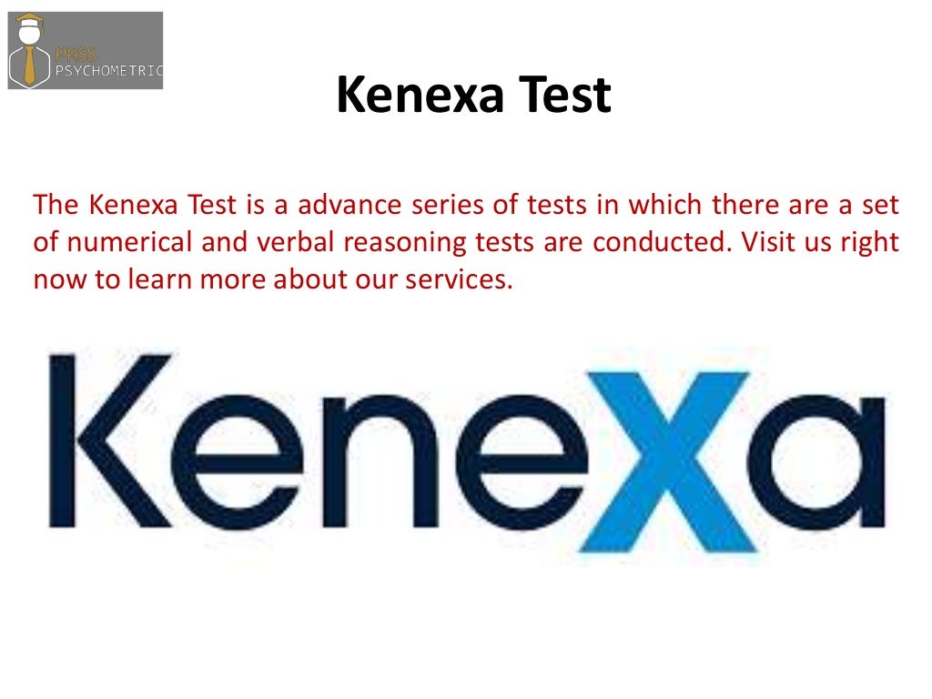 The Kenexa Test is a advance series of tests in which there are a set
of numerical and verbal reasoning tests are conducted. Visit us right
now to learn more about our services.
Kenexa Test
 