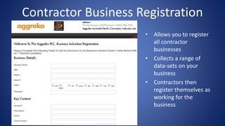 Contractor Business Registration
• Allows you to register
all contractor
businesses
• Collects a range of
data-sets on your
business
• Contractors then
register themselves as
working for the
business
 