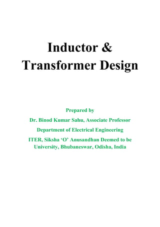 Inductor &
Transformer Design
Prepared by
Dr. Binod Kumar Sahu, Associate Professor
Department of Electrical Engineering
ITER, Siksha ‘O’ Anusandhan Deemed to be
University, Bhubaneswar, Odisha, India
 