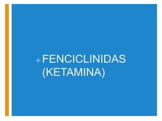 +FENCICLINIDAS 
(KETAMINA) 
 