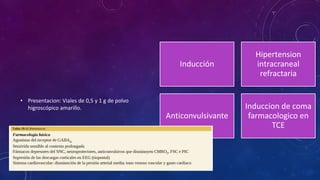 • Presentacion: Viales de 0,5 y 1 g de polvo
higroscópico amarillo.
Inducción
Hipertension
intracraneal
refractaria
Anticonvulsivante
Induccion de coma
farmacologico en
TCE
 