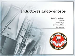 Inductores Endovenosos
Laura Torres Royero
Medicina
Anestesiologia
Universidad Libre
Barranquilla
 