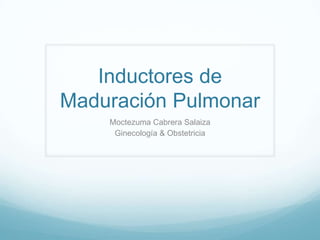 Inductores de
Maduración Pulmonar
Moctezuma Cabrera Salaiza
Ginecología & Obstetricia

 