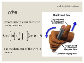 Wire
Unfortunately, even bare wire
has inductance.
d is the diameter of the wire in
meters.
( )Hx
d
L 7
10214ln −






−





=


achdesign.info@gmail.com
 