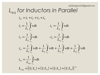 Leq for Inductors in Parallel
i
( ) ( ) ( ) ( )[ ] 1
4321eq
t
t
t
t4
t
t3
t
t2
t
t1
t
t4
4
t
t3
3
t
t2
2
t
t1
1
4321
1111L
vdt
1
vdt
1
vdt
1
vdt
1
vdt
1
vdt
1
vdt
1
vdt
1
vdt
1
1
o
1
o
1
o
1
o
1
o
1
o
1
o
1
o
1
o
−
+++=
=
+++=
==
==
+++=
∫
∫∫∫∫
∫∫
∫∫
LLLL
L
i
LLLL
i
L
i
L
i
L
i
L
i
iiiii
eq
in
in
in
achdesign.info@gmail.com
 