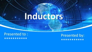 Inductors
Presented to :
***********
Presented by:
***********
 