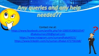 Contact me at:
https://www.facebook.com/profile.php?id=100035208332547
dhakalsuman200@gmail.com
https://www.instagram.com/sumandhakal4321/
https://www.linkedin.com/in/suman-dhakal-4727561b8/
 