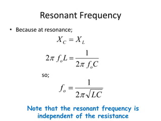 Resonant Frequency 
• Because at resonance; 
so; 
f C 
C L X  X 
f L 
o 
o 
 
 
2 
1 
2  
LC 
fo 
2 
1 
 
Note that the resonant frequency is 
independent of the resistance 
 