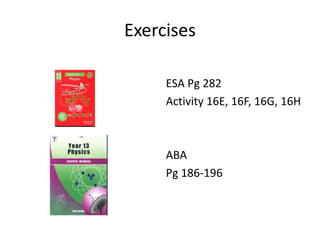 Exercises 
ESA Pg 282 
Activity 16E, 16F, 16G, 16H 
ABA 
Pg 186-196 
