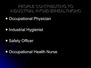 PEOPLE CONTRIBUTING TO INDUSTRIAL HYGIENE/HEALTH/OHC Occupational Physician Industrial Hygienist Safety Officer Occupational Health Nurse 