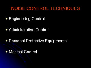 NOISE CONTROL TECHNIQUES Engineering Control Administrative Control Personal Protective Equipments Medical Control 