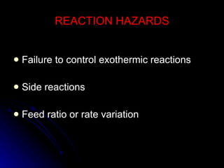 REACTION HAZARDS Failure to control exothermic reactions Side reactions Feed ratio or rate variation 