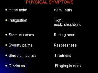 PHYSICAL SYMPTOMS Head ache Back  pain Indigestion Tight    neck, shoulders Stomachaches   Racing heart Sweaty palms   Restlessness Sleep difficulties  Tiredness Dizziness  Ringing in ears 