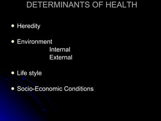 DETERMINANTS OF HEALTH Heredity Environment Internal  External Life style Socio-Economic Conditions 