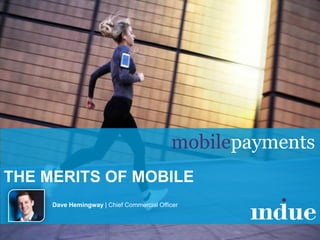1
THE MERITS OF MOBILE
mobilepayments
Commercial-in-Confidence
Dave Hemingway | Chief Commercial Officer
 