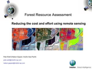 Forest Resource Assessment

           Reducing the cost and effort using remote sensing




Pete Watt & Nelson Gapare: Indufor Asia Pacific

pete.watt@indufor-ap.com

nelson.gapare@indufor-ap.com
 