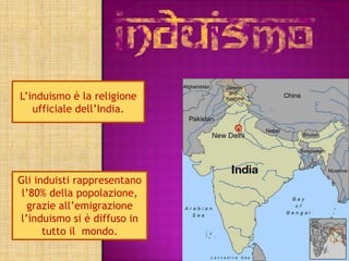 L’induismo è la religione
   ufficiale dell’India.




Gli induisti rappresentano
 l’80% della popolazione,
  grazie all’emigrazione
l’induismo si è diffuso in
      tutto il mondo.
 