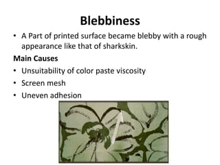 Blebbiness
• A Part of printed surface became blebby with a rough
appearance like that of sharkskin.
Main Causes
• Unsuitability of color paste viscosity
• Screen mesh
• Uneven adhesion
 