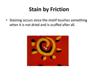 Stain by Friction
• Staining occurs since the motif touches something
when it is not dried and is scuffed after all.
 