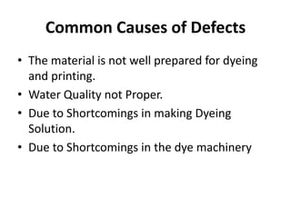Common Causes of Defects
• The material is not well prepared for dyeing
and printing.
• Water Quality not Proper.
• Due to Shortcomings in making Dyeing
Solution.
• Due to Shortcomings in the dye machinery
 