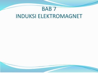 BAB 7
INDUKSI ELEKTROMAGNET
 