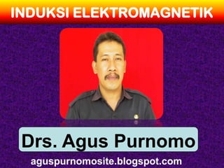 INDUKSI ELEKTROMAGNETIK




 Drs. Agus Purnomo
  aguspurnomosite.blogspot.com
 