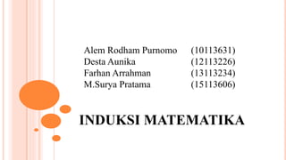 INDUKSI MATEMATIKA
Alem Rodham Purnomo (10113631)
Desta Aunika (12113226)
Farhan Arrahman (13113234)
M.Surya Pratama (15113606)
 