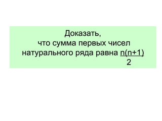 Доказать,  что  c умма первых чисел натурального ряда равна   n(n+1)   2   