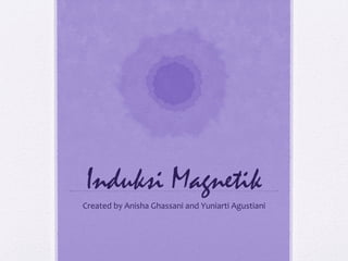 Induksi Magnetik
Created by Anisha Ghassani and Yuniarti Agustiani

 