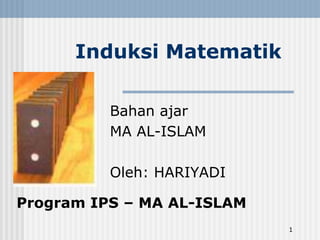 1
Induksi Matematik
Bahan ajar
MA AL-ISLAM
Oleh: HARIYADI
Program IPS – MA AL-ISLAM
 