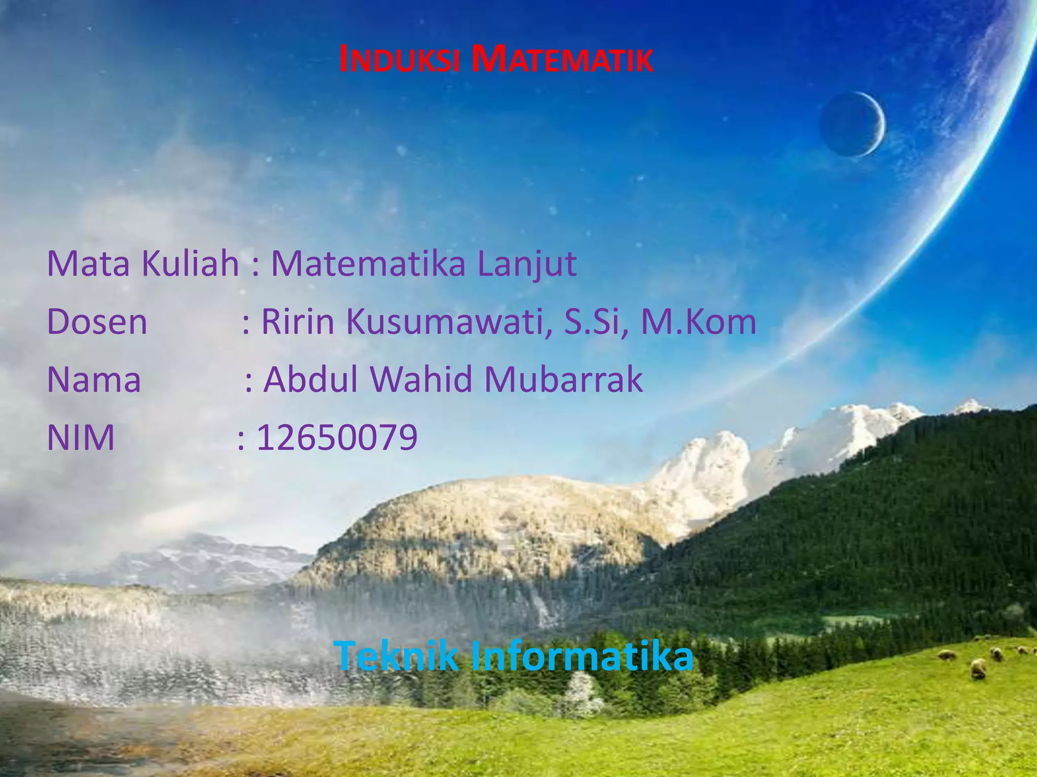 INDUKSI MATEMATIK

Mata Kuliah : Matematika Lanjut
Dosen
: Ririn Kusumawati, S.Si, M.Kom
Nama
: Abdul Wahid Mubarrak
NIM
: 12650079

Teknik Informatika

 