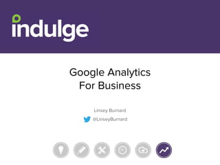 Google Analytics
For Business
Linsey Burnard
@LinseyBurnard
 