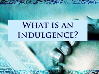 What is an
indulgence?
 