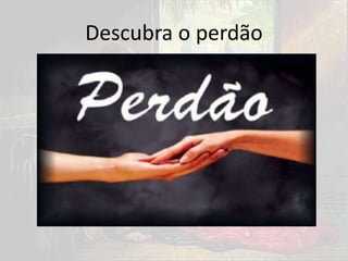 Descubra o perdão
 