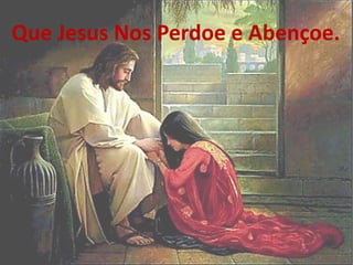 Que Jesus Nos Perdoe e Abençoe.
 