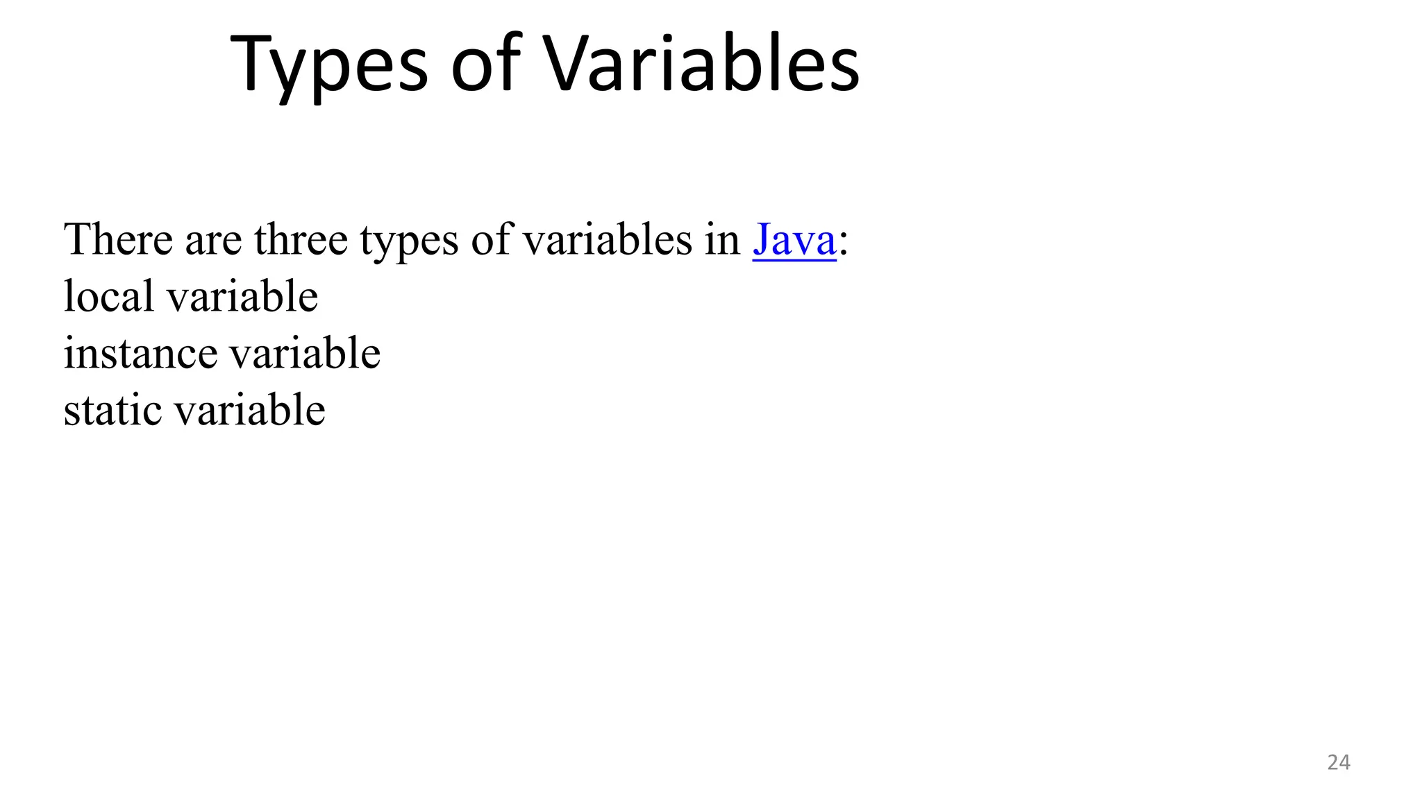 Types of Variables
24
There are three types of variables in Java:
local variable
instance variable
static variable
 