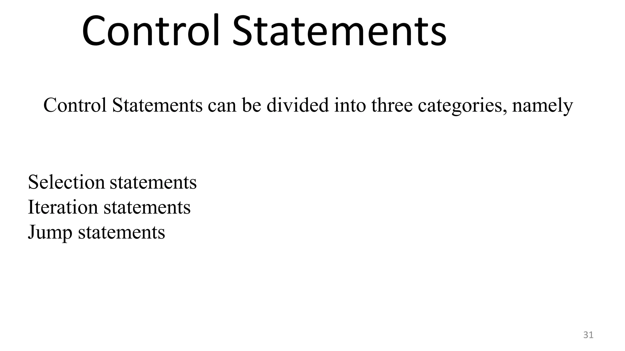 Control Statements
31
Control Statements can be divided into three categories, namely
Selection statements
Iteration statements
Jump statements
 