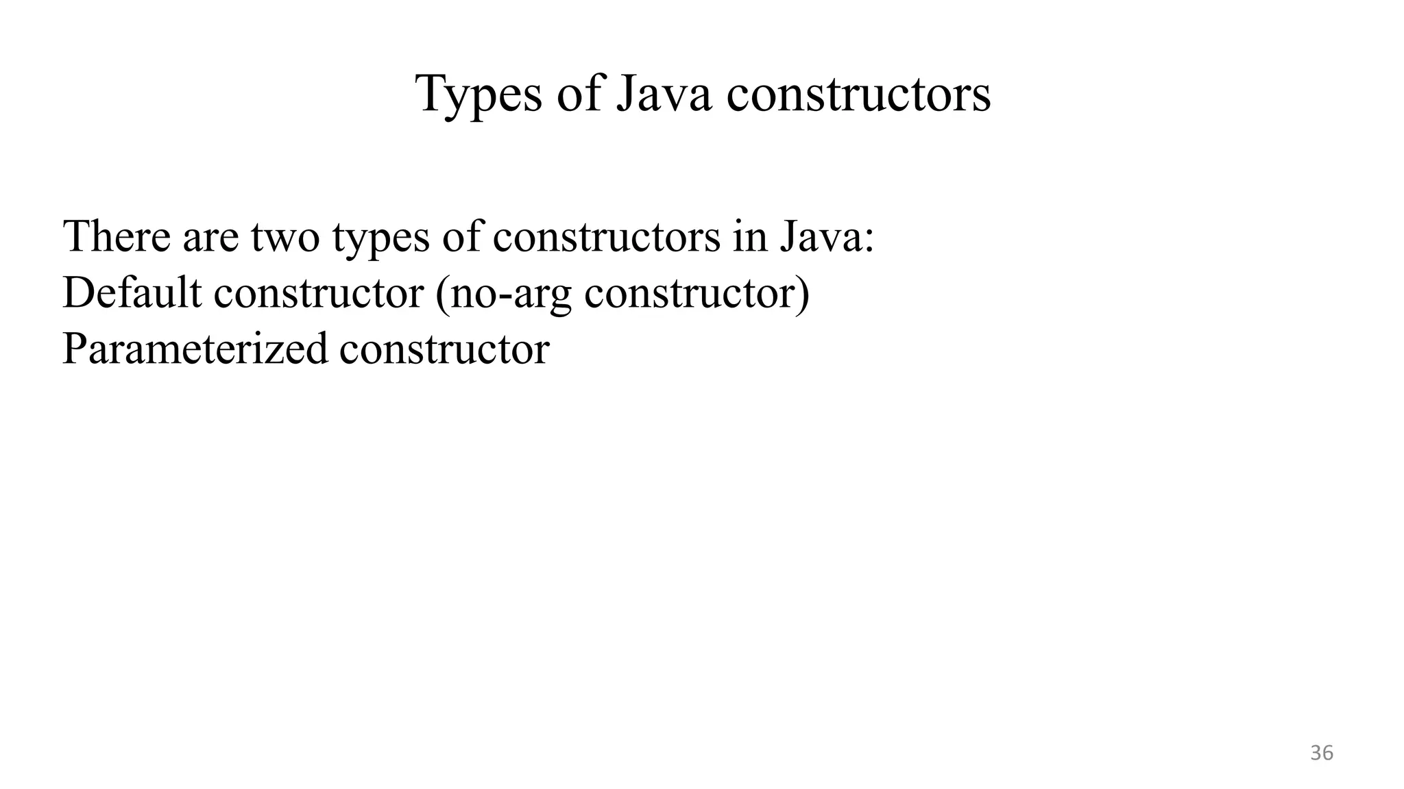 Types of Java constructors
36
There are two types of constructors in Java:
Default constructor (no-arg constructor)
Parameterized constructor
 