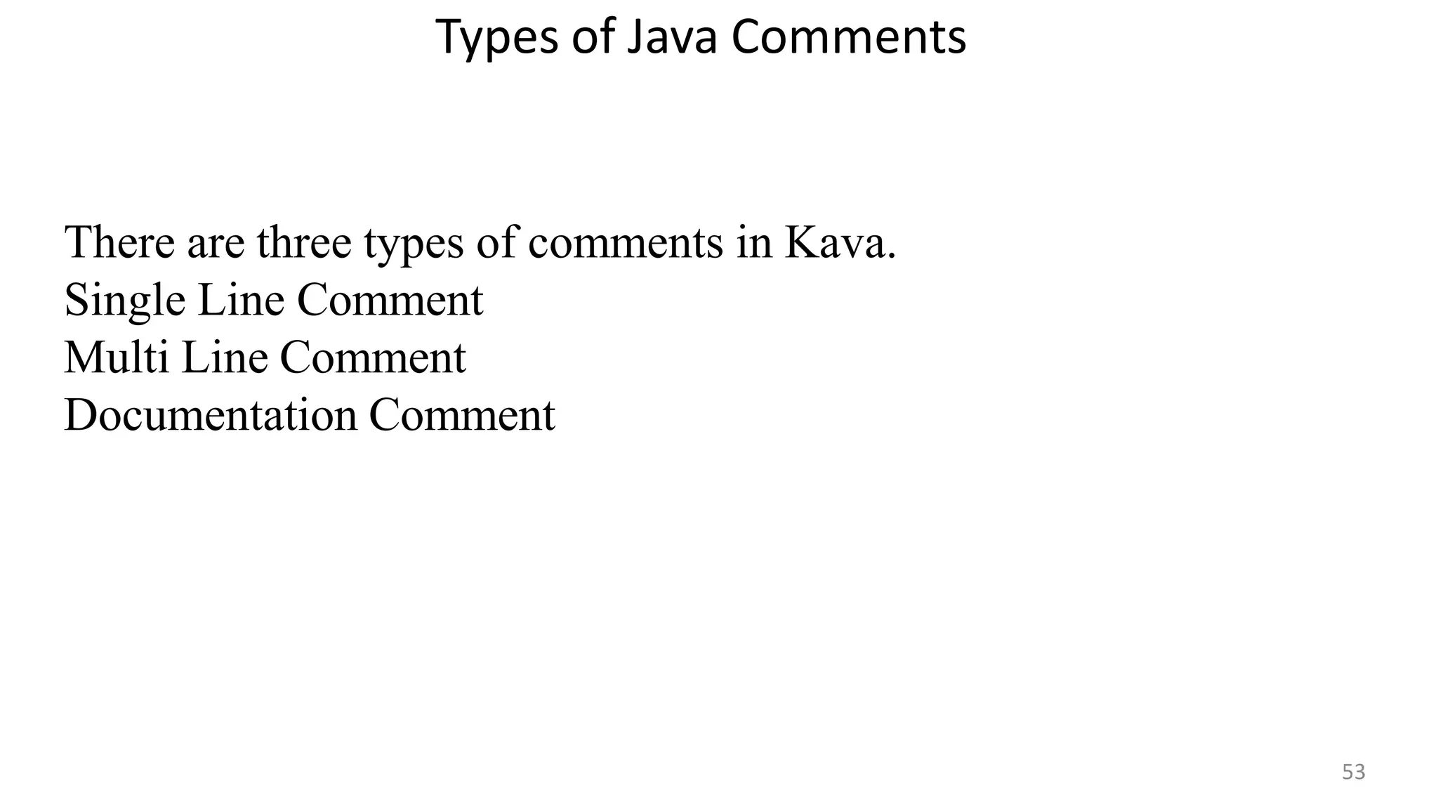 Types of Java Comments
53
There are three types of comments in Kava.
Single Line Comment
Multi Line Comment
Documentation Comment
 