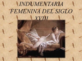INDUMENTARIA
FEMENINA DEL SIGLO
XVIII
 